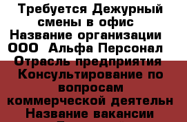 Требуется Дежурный смены в офис › Название организации ­ ООО “Альфа-Персонал“ › Отрасль предприятия ­ Консультирование по вопросам коммерческой деятельн › Название вакансии ­ Дежурный администратор › Место работы ­ ул. 9 Мая › Возраст от ­ 18 › Возраст до ­ 60 - Красноярский край, Красноярск г. Работа » Вакансии   . Красноярский край